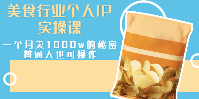 【副业项目3131期】美食行业个人IP实操课，普通人怎样一个月卖1000w的秘密-春生副业网 