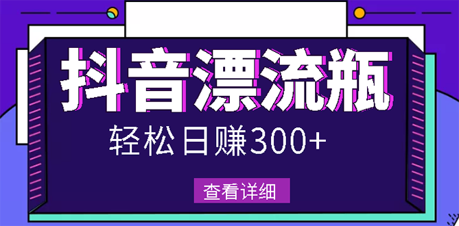 【副业项目3133期】最新抖音漂流瓶发作品项目如何操作，日入300-500元【自带流量热度】-春生副业网 