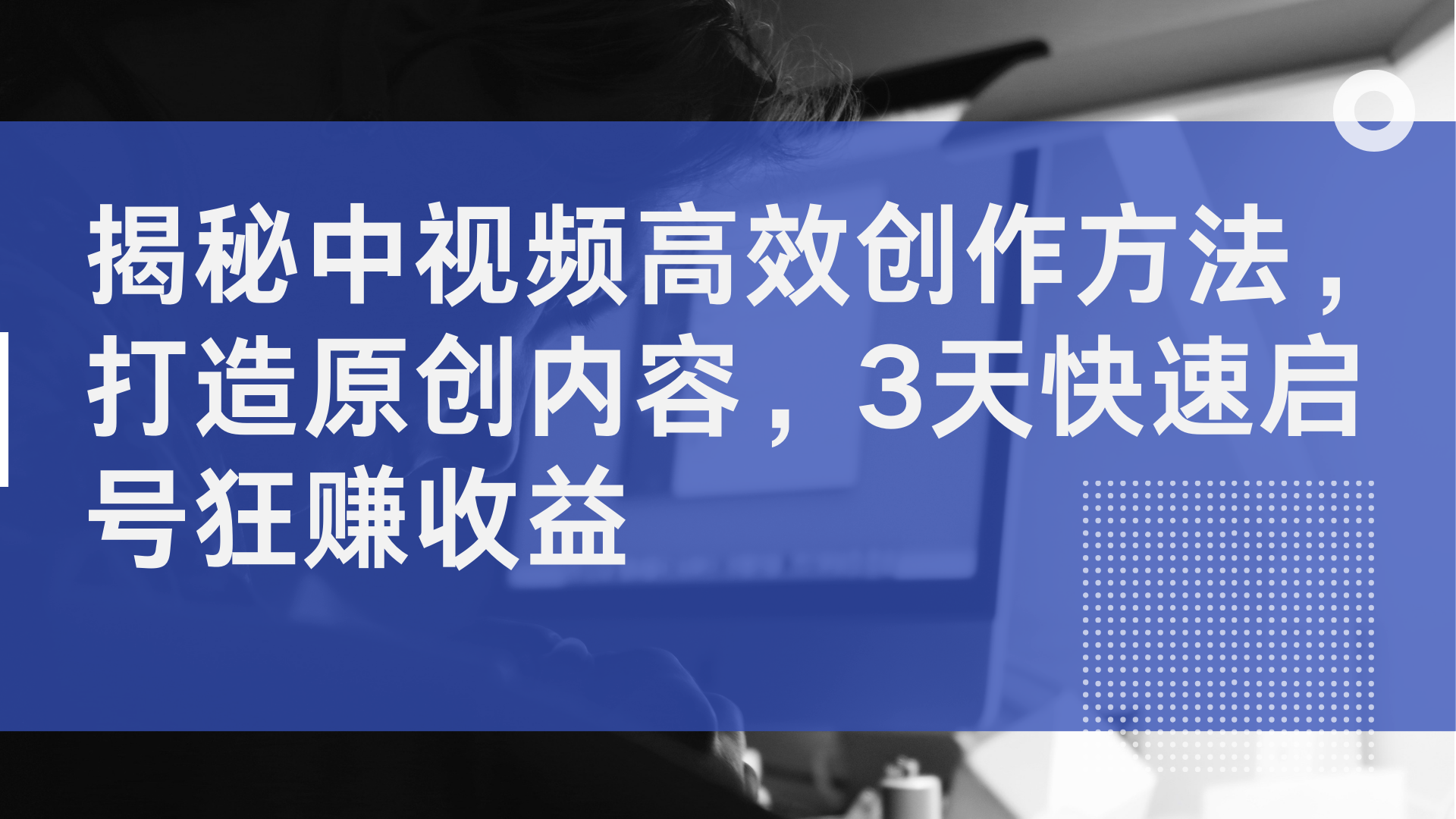 揭秘中视频高效创作方法，打造原创内容，2天快速启号狂赚收益-春生副业网 