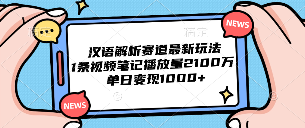 汉语解析赛道最新玩法，1条视频笔记播放量2100万，单日变现1000+-春生副业网 