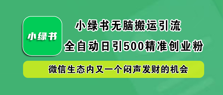 小绿书小白无脑搬运引流，全自动日引500精准创业粉，微信生态内又一个闷声发财的机会-春生副业网 