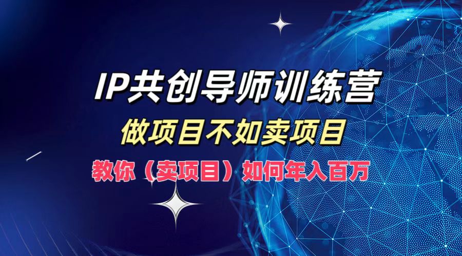 IP共创导师训练营，如何实现年入百万，做项目不如卖项目，教你（卖项目）-春生副业网 