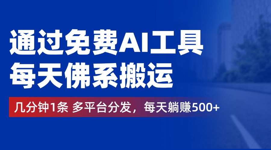 通过免费AI工具，每天佛系搬运，几分钟1条多平台分发。每天躺赚500+-春生副业网 