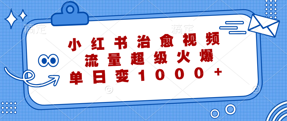 小红书治愈视频，流量超级火爆！单日变现1000+-春生副业网 