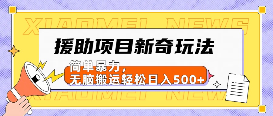 【日入500很简单】援助项目新奇玩法，简单暴力，无脑搬运轻松日入500+-春生副业网 