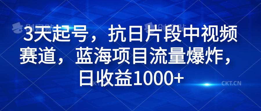 3天起号，抗日片段中视频赛道，蓝海项目流量爆炸，日收益1000+-春生副业网 