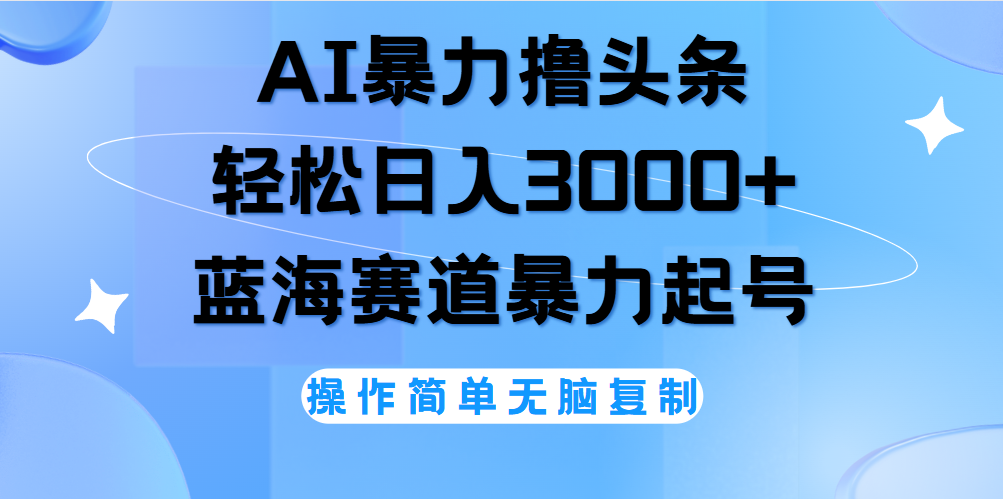 AI撸头条，当天起号，第二天见收益，轻松日入3000+无脑操作。-春生副业网 