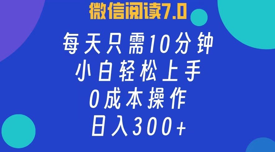 微信阅读7.0，每日10分钟，日收入300+，0成本小白轻松上手-春生副业网 