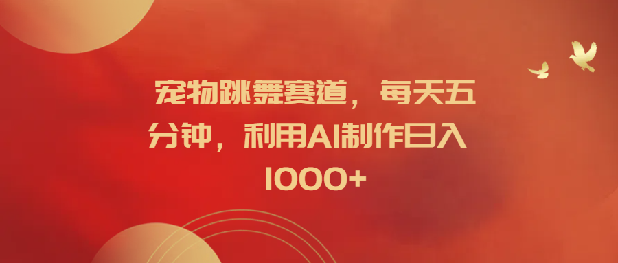 宠物跳舞赛道，每天五分钟，利用AI制作日入1000+-春生副业网 