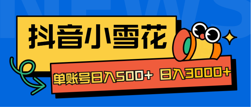 抖音小雪花项目，单账号日入500+ 日入3000+-春生副业网 