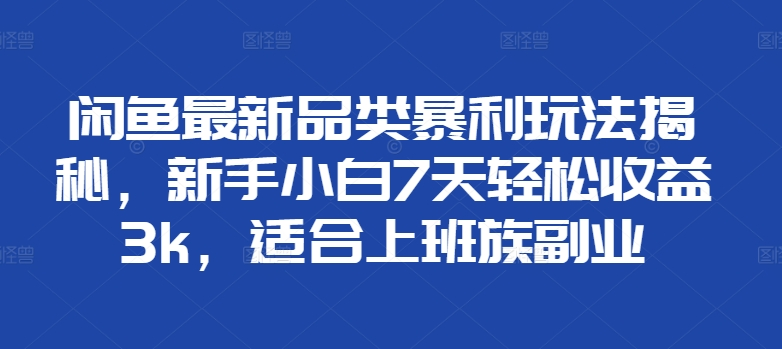 闲鱼最新品类暴利玩法揭秘，新手小白7天轻松赚3000+，适合上班族副业-春生副业网 