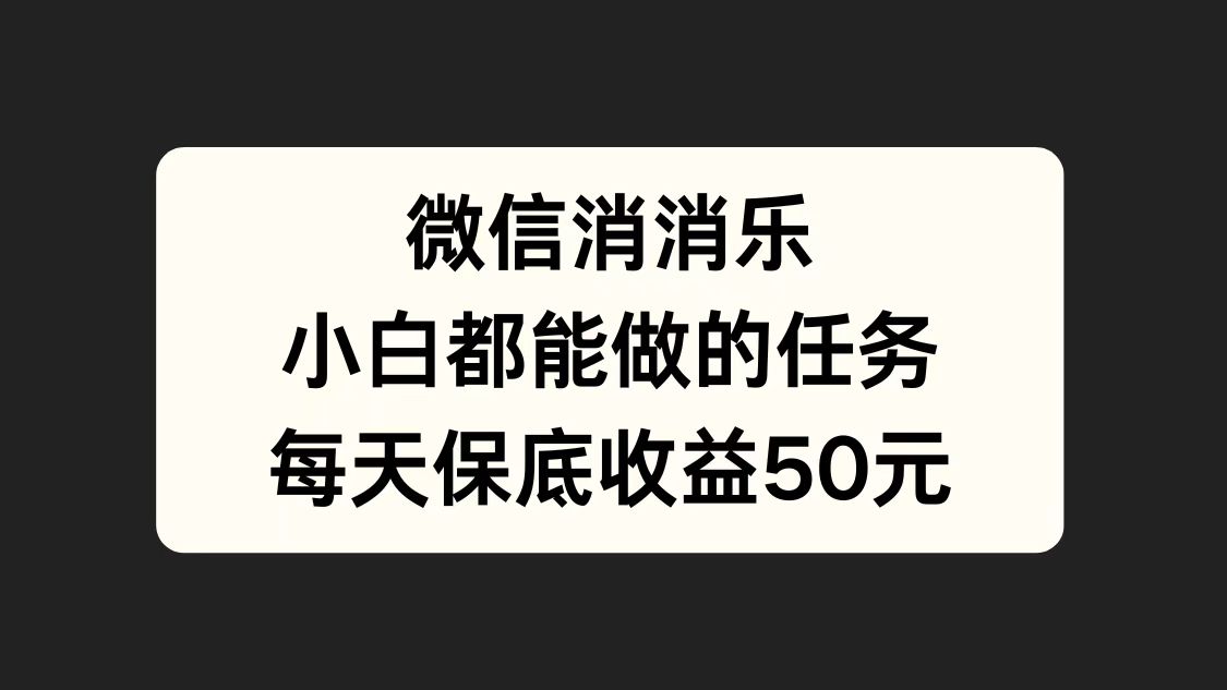 微信消一消，小白都能做的任务，每天收益保底50元-春生副业网 