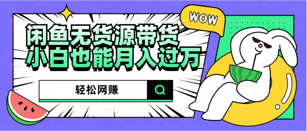 闲鱼无货源带货：轻松网赚，小白也能月入过万的秘密武器-春生副业网 