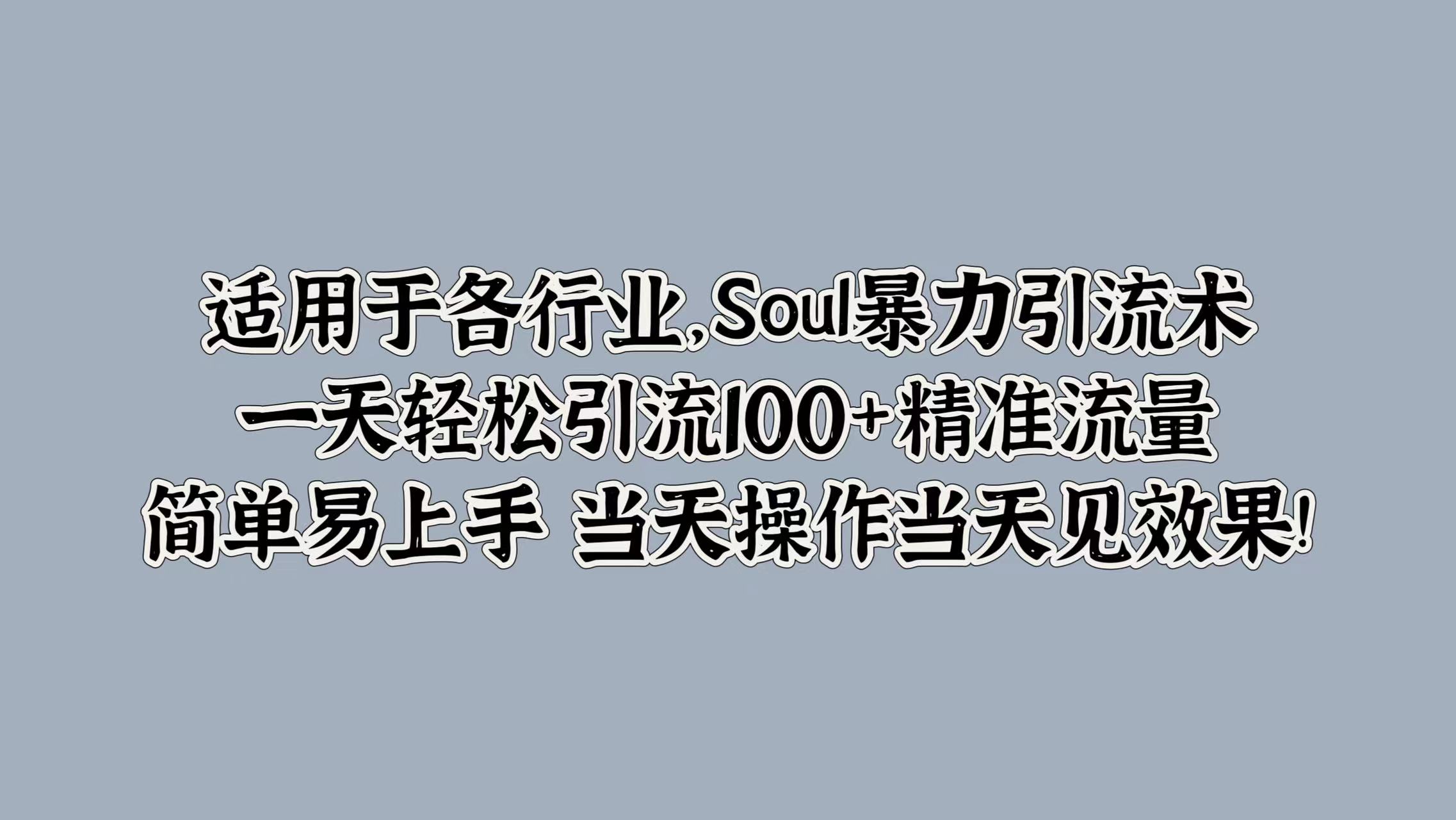 适用于各行业，Soul暴力引流术，一天轻松引流100+精准流量，简单易上手 当天操作当天见效果!-春生副业网 