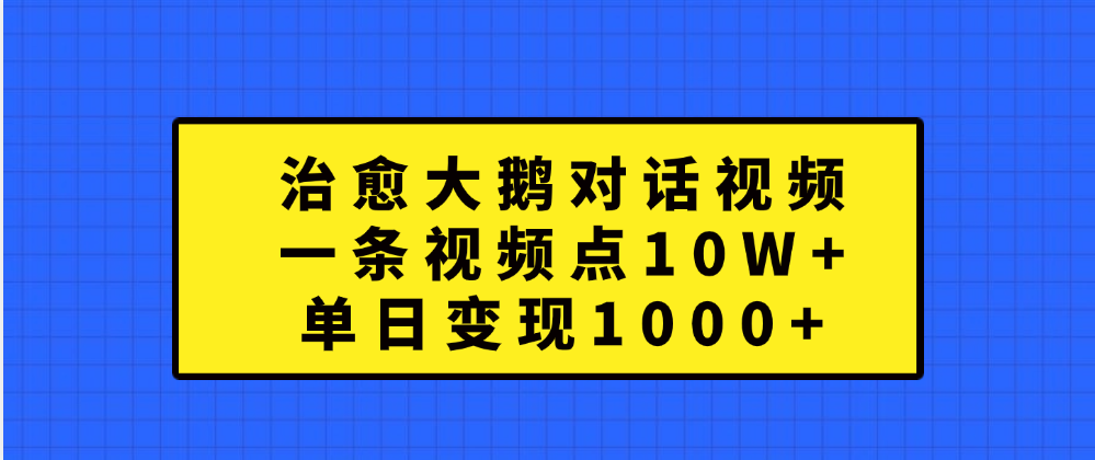 治愈大鹅对话一条视频点赞 10W+，单日变现1000+-春生副业网 