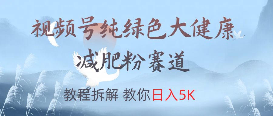 视频号纯绿色大健康粉赛道，教程拆解，教你日入5K-春生副业网 