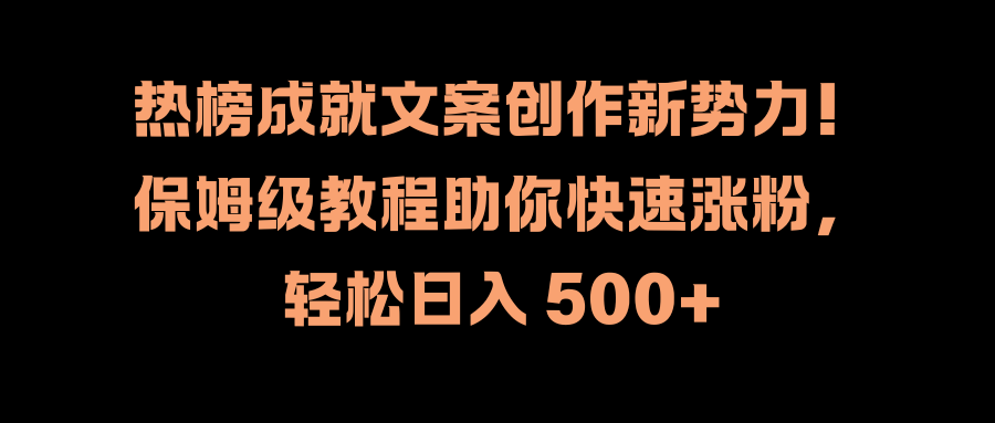 热榜成就文案创作新势力！保姆级教程助你快速涨粉，轻松日入 500+-春生副业网 