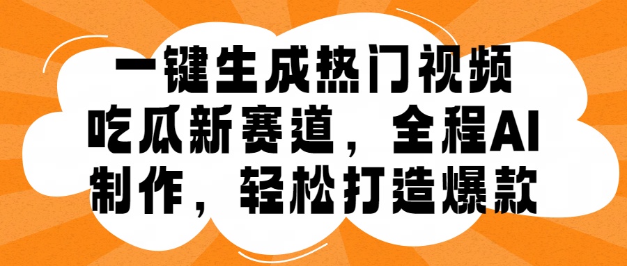 一键生成热门视频，新出的吃瓜赛道，小白上手无压力，AI制作很省心，轻轻松松打造爆款-春生副业网 