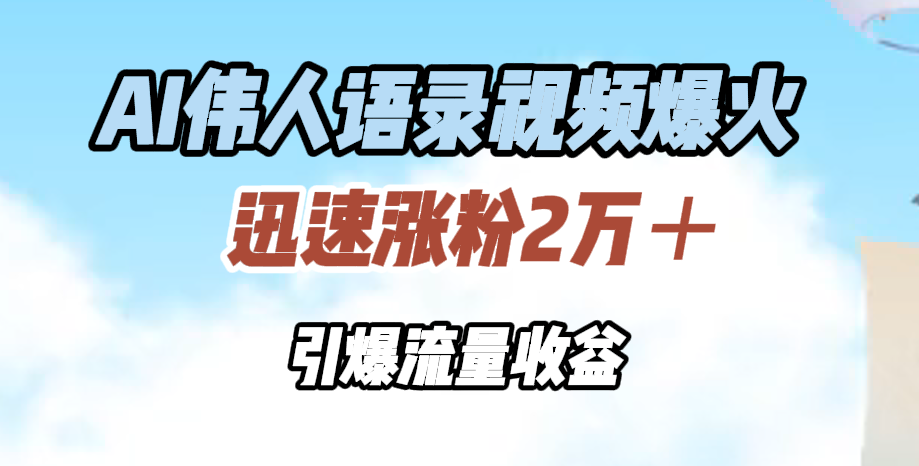 AI伟人语录视频爆火，迅速涨粉2万＋，引爆流量收益-春生副业网 