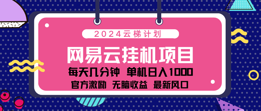 2024网易云云梯计划项目，每天只需操作几分钟！纯躺赚玩法，一个账号一个月一万到三万收益！可批量，可矩阵，收益翻倍！-春生副业网 