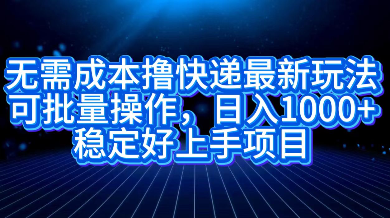 无需成本撸快递最新玩法,可批量操作，日入1000+，稳定好上手项目-春生副业网 