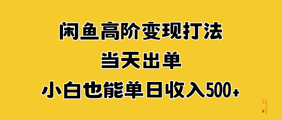闲鱼高阶变现打法，当天出单，小白也能单日收入500+-春生副业网 