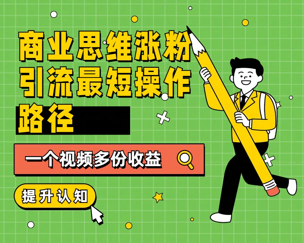 商业思维涨粉+引流最短操作路径，一个视频多份收益-春生副业网 