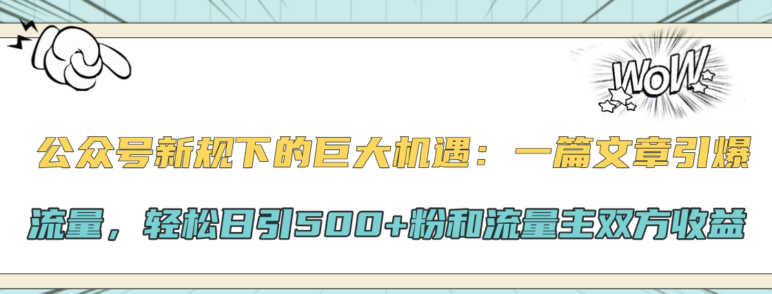 公众号新规下的巨大机遇：轻松日引500+粉和流量主双方收益，一篇文章引爆流量-春生副业网 
