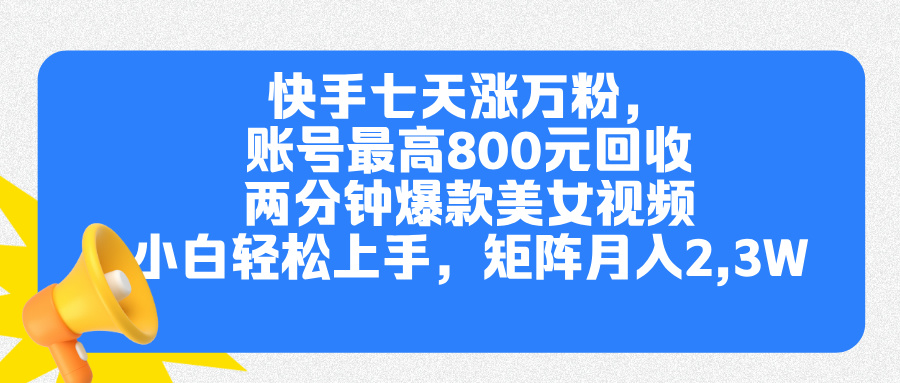 快手七天涨万粉，但账号最高800元回收。两分钟一个爆款美女视频，小白秒上手-春生副业网 