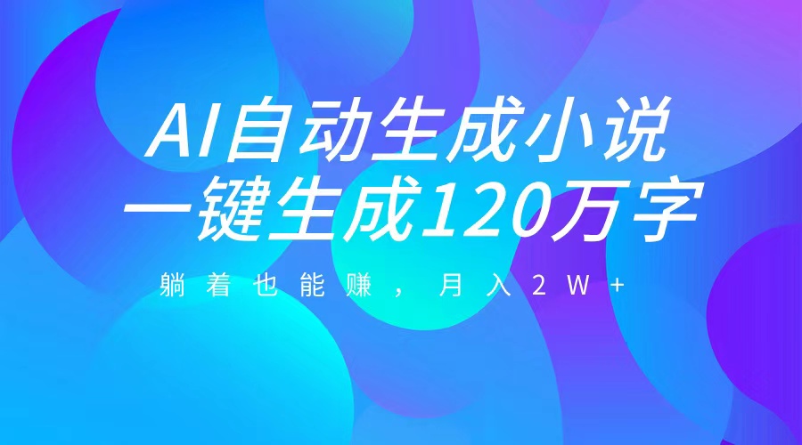 AI自动写小说，一键生成120万字，躺着也能赚，月入2W+-春生副业网 