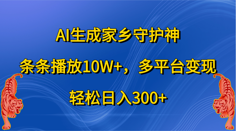 AI生成家乡守护神，条条播放10W+，轻松日入300+，多平台变现-春生副业网 