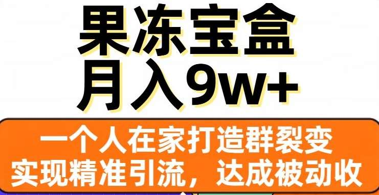 果冻宝盒，通过精准引流和裂变群，实现被动收入，日入3000+-春生副业网 
