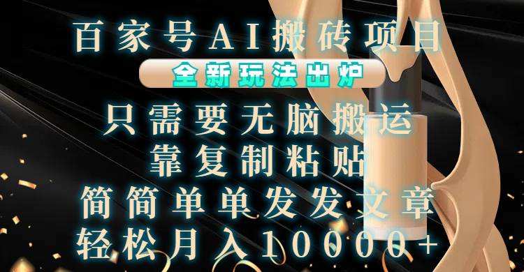 百家号AI搬砖项目，全新玩法出炉，只需要无脑搬运，靠复制粘贴，简单发文章，也能轻松月入10000+-春生副业网 