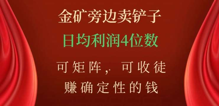 金矿旁边卖铲子，赚确定性的钱，可矩阵，可收徒，日均利润4位数不是梦-春生副业网 