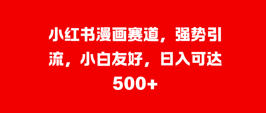小红书漫画赛道，强势引流，小白友好，日入可达500+-春生副业网 