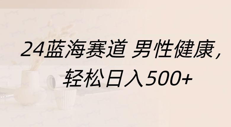 蓝海赛道 男性健康，轻松日入500+-春生副业网 