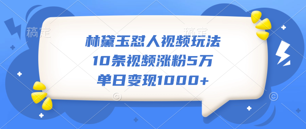 林黛玉怼人视频玩法，10条视频涨粉5万，单日变现1000+-春生副业网 