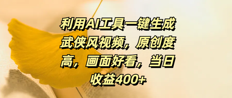 利用AI工具一键生成武侠风视频，原创度高，画面好看，当日收益400+-春生副业网 