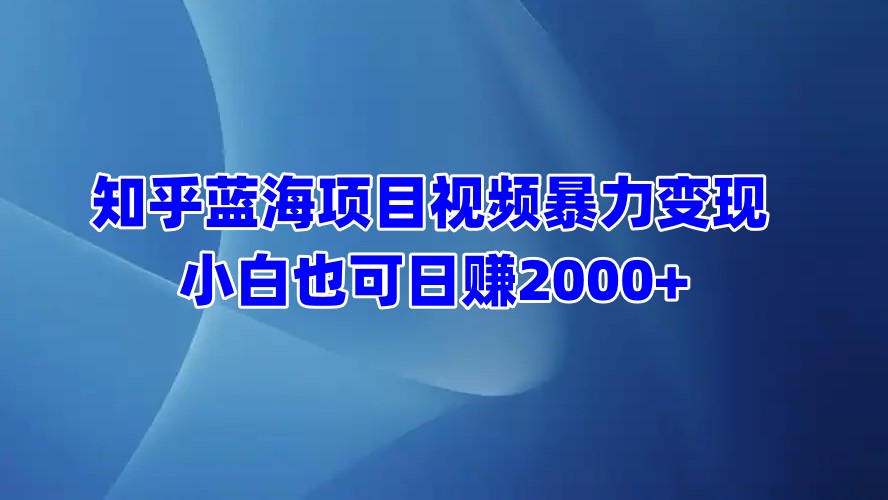 知乎蓝海项目视频暴力变现  小白也可日赚2000+-春生副业网 