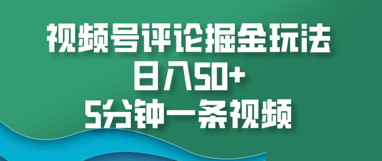 视频号评论掘金玩法，日入50+，5分钟一条视频！-春生副业网 