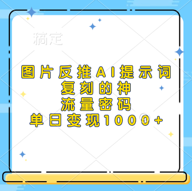 图片反推AI提示词，复刻的神，流量密码，单日变现1000+-春生副业网 