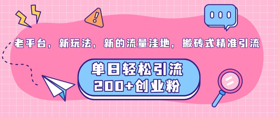 老平台，新玩法，新的流量洼地，搬砖式精准引流，单日轻松引流200+创业粉-春生副业网 