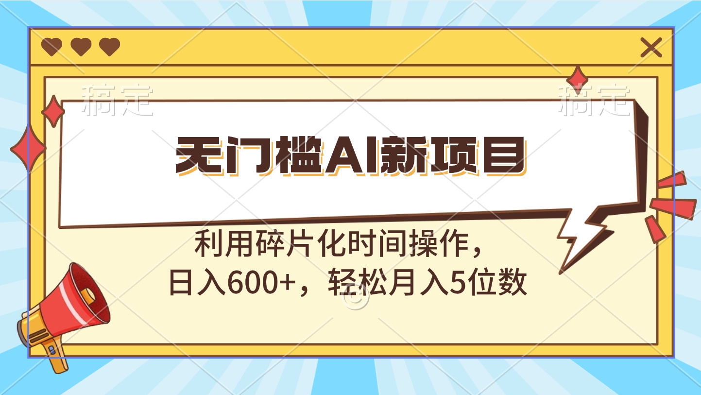 无门槛AI新项目，利用碎片化时间操作，日入600+，轻松月入5位数-春生副业网 
