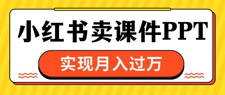 小红书卖课件ppt，实现月入过万-春生副业网 