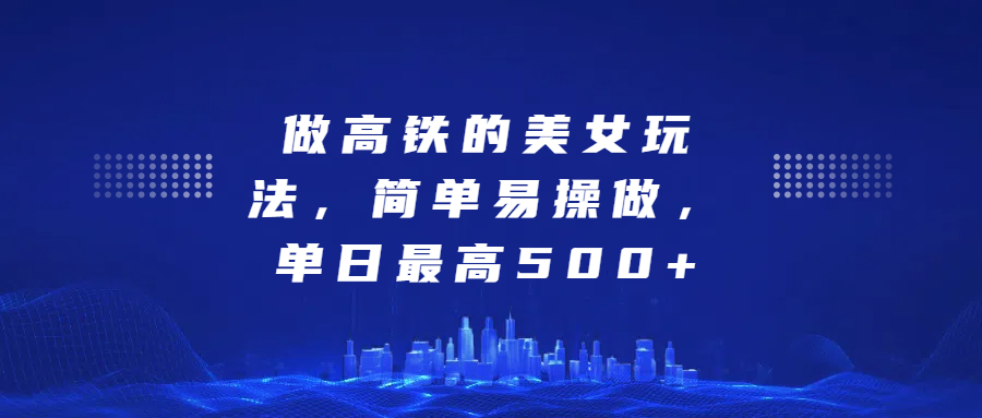 做高铁的美女玩法，简单易操做，单日最高500+-春生副业网 