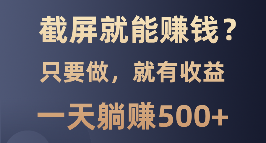 截屏就能赚钱？0门槛，只要做，100%有收益的一个项目，一天躺赚500+-春生副业网 
