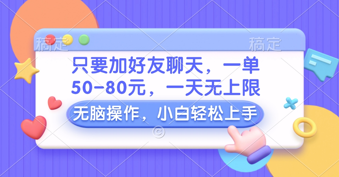 只要加好友聊天，一单50-80元，一天无上限，能做多少看你懒不懒，无脑操作-春生副业网 