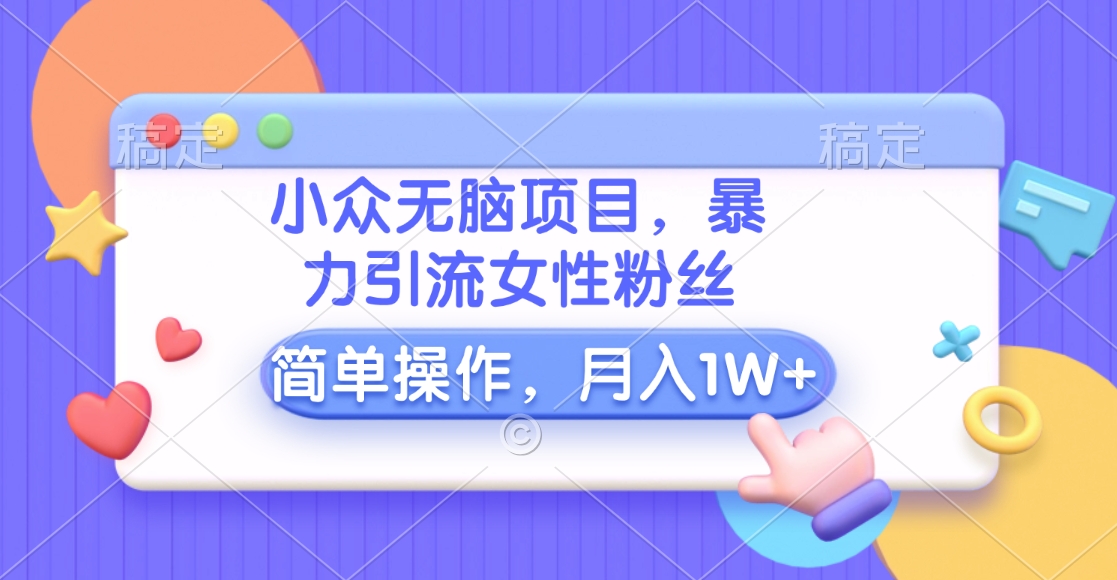 小众无脑项目，暴力引流女性粉丝，简单操作，月入10000+元-春生副业网 