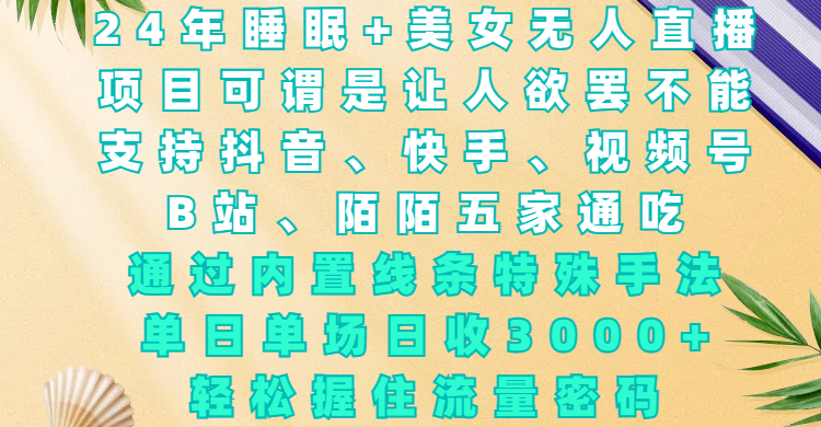 24年睡眠+美女无人直播，项目可谓是让人欲罢不能，支持抖音、快手、视频号、B站、陌陌五家通吃，通过内置线条特殊手法，单场日收3000+，轻松握住流量密码-春生副业网 