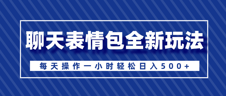 聊天表情包全新玩法，无脑搬运100%原创，每天操作一小时轻松日入500+-春生副业网 